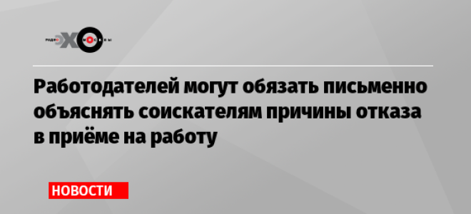 Работодателей обяжут объяснять причины отказа в приеме на работу — все о налогах