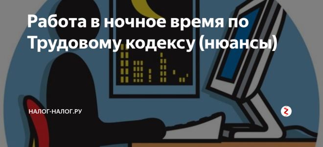 Работа в ночное время по трудовому кодексу (нюансы) — все о налогах